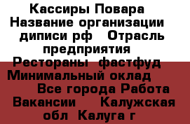 Кассиры Повара › Название организации ­ диписи.рф › Отрасль предприятия ­ Рестораны, фастфуд › Минимальный оклад ­ 24 000 - Все города Работа » Вакансии   . Калужская обл.,Калуга г.